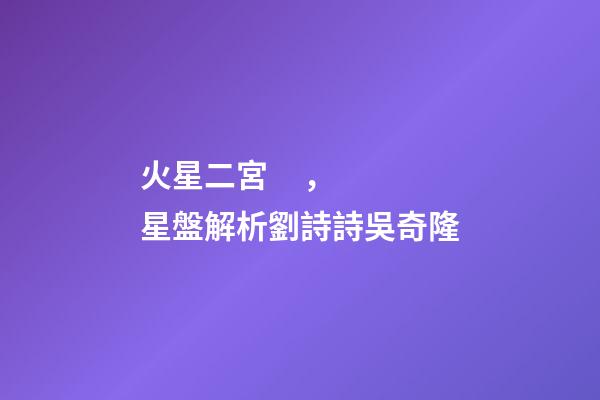 火星二宮，星盤解析劉詩詩吳奇隆-第1張-觀點-玄機派